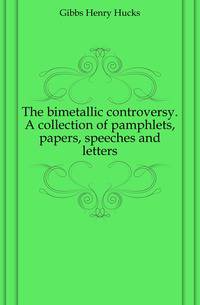 The bimetallic controversy. A collection of pamphlets, papers, speeches and letters