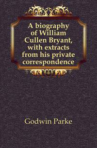 A biography of William Cullen Bryant, with extracts from his private correspondence