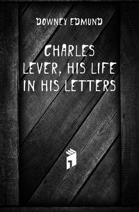 Charles Lever, his life in his letters