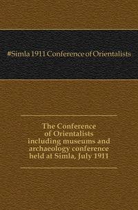 The Conference of Orientalists including museums and archaeology conference held at Simla, July 1911