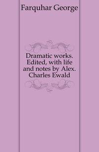 Dramatic works. Edited, with life and notes by Alex. Charles Ewald