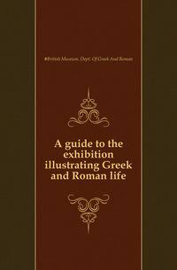 A guide to the exhibition illustrating Greek and Roman life