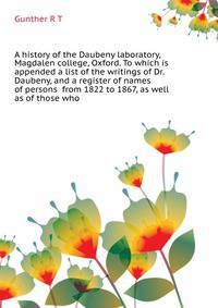 A history of the Daubeny laboratory, Magdalen college, Oxford. To which is appended a list of the writings of Dr. Daubeny, and a register of names of persons ... from 1822 to 1867, as well as of those who