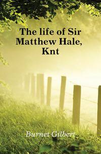 The life of Sir Matthew Hale, Knt.