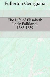The Life of Elisabeth Lady Falkland, 1585-1639