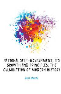 National self-government, its growth and principles, the culmination of modern history