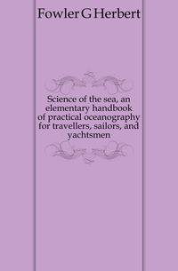 Science of the sea, an elementary handbook of practical oceanography for travellers, sailors, and yachtsmen