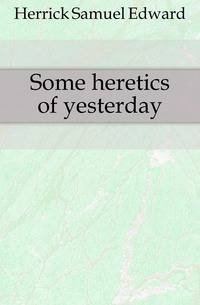 Some heretics of yesterday