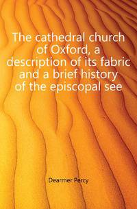 The cathedral church of Oxford, a description of its fabric and a brief history of the episcopal see