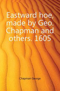 Eastward hoe, made by Geo. Chapman and others. 1605