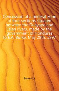 Concession of a mineral zone of four sections situated between the Guayape and Jalan rivers, made by the government of Honduras to E.A. Burke, May 28th, 1897