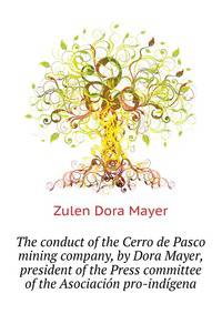 The conduct of the Cerro de Pasco mining company, by Dora Mayer, president of the Press committee of the "Asociacion pro-indigena"