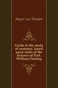 Guide to the study of anatomy, based upon notes of the lectures of Prof. William Darling