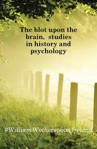 The blot upon the brain, studies in history and psychology