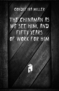 The Chinaman as we see him, and fifty years of work for him