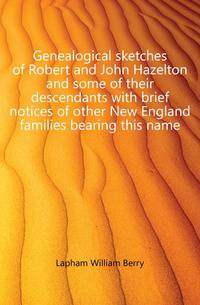 Genealogical sketches of Robert and John Hazelton and some of their descendants with brief notices of other New England families bearing this name