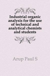 Industrial organic analysis for the use of technical and analytical chemists and students