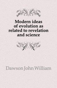 Modern ideas of evolution as related to revelation and science