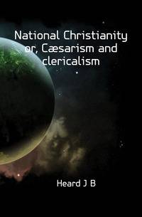 National Christianity or, Caesarism and clericalism