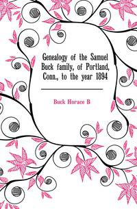 Genealogy of the Samuel Buck family, of Portland, Conn., to the year 1894