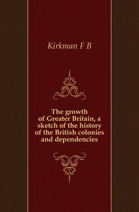 The growth of Greater Britain, a sketch of the history of the British colonies and dependencies