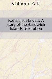 Kohala of Hawaii. A story of the Sandwich Islands revolution