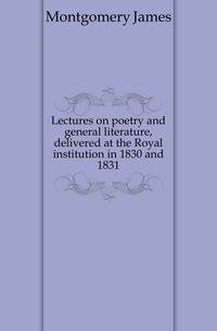 Lectures on poetry and general literature, delivered at the Royal institution in 1830 and 1831