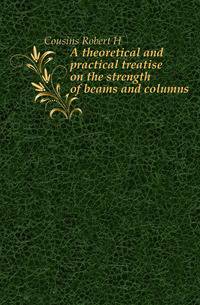A theoretical and practical treatise on the strength of beams and columns