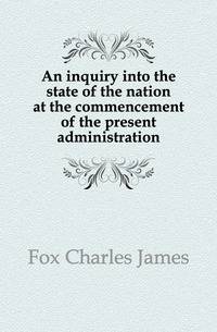 An inquiry into the state of the nation at the commencement of the present administration