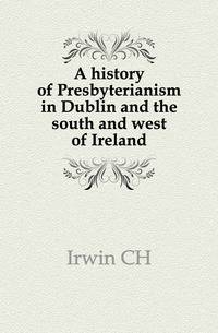 A history of Presbyterianism in Dublin and the south and west of Ireland