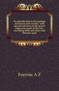 An introduction to the geology of Dayton and vicinity, with special reference to the gravel ridge area south of the city, including Hills and dales and Moraine park