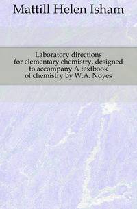 Laboratory directions for elementary chemistry, designed to accompany A textbook of chemistry by W.A. Noyes