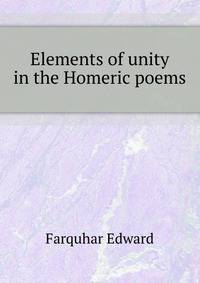 Elements of unity in the Homeric poems ..