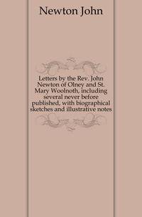 Letters by the Rev. John Newton of Olney and St. Mary Woolnoth, including several never before published, with biographical sketches and illustrative notes