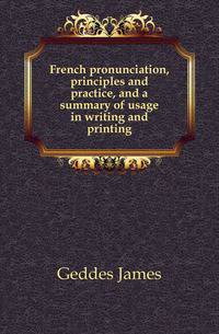 French pronunciation, principles and practice, and a summary of usage in writing and printing