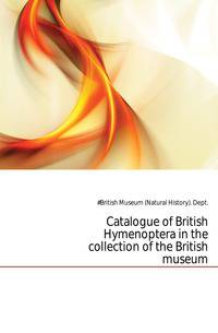 Catalogue of British Hymenoptera in the collection of the British museum