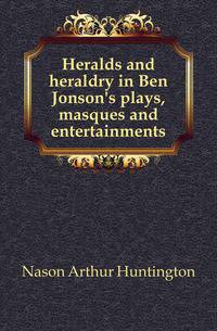Heralds and heraldry in Ben Jonson's plays, masques and entertainments