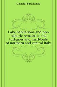 Lake habitations and pre-historic remains in the turbaries and marl-beds of northern and central Italy