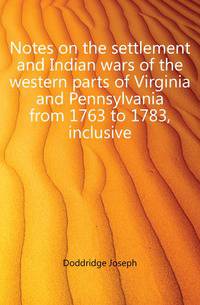 Notes on the settlement and Indian wars of the western parts of Virginia and Pennsylvania from 1763 to 1783, inclusive