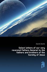 Select letters of our very reverend Fathers General to the fathers and brothers of the Society of Jesus
