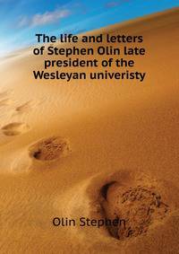 The life and letters of Stephen Olin... late president of the Wesleyan univeristy ..
