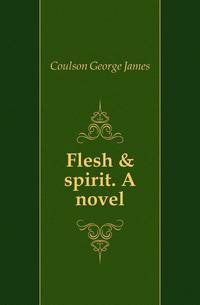 Flesh &amp; spirit. A novel