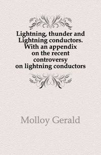 Lightning, thunder and Lightning conductors. With an appendix on the recent controversy on lightning conductors
