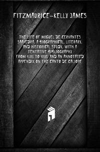 The life of Miguel de Cervantes Saavedra. A biographical, literary, and historical study, with a tentative bibliography from 1585 to 1892, and an annotated appendix on the Canto de Caliope