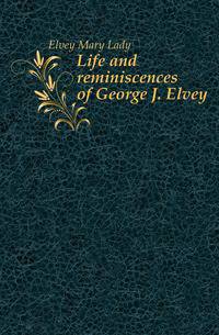 Life and reminiscences of George J. Elvey