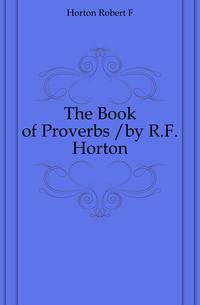 The Book of Proverbs /by R.F. Horton