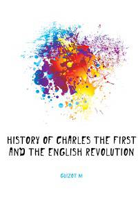 History of Charles the First and the English Revolution