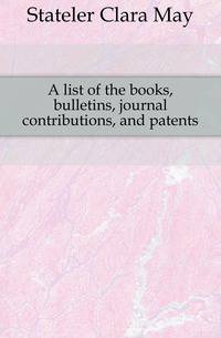 A list of the books, bulletins, journal contributions, and patents