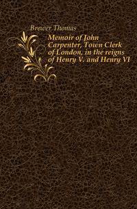 Memoir of John Carpenter, Town Clerk of London, in the reigns of Henry V. and Henry VI