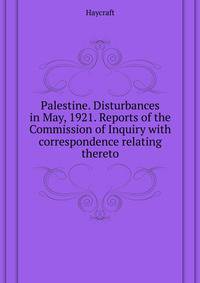 Palestine. Disturbances in May, 1921. Reports of the Commission of Inquiry with correspondence relating thereto ..